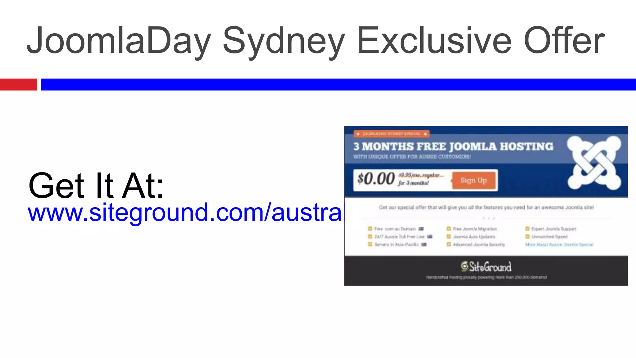 JoomlaDay Sydney Exclusive Offer

Get It At:

www.siteground.com/australia

 