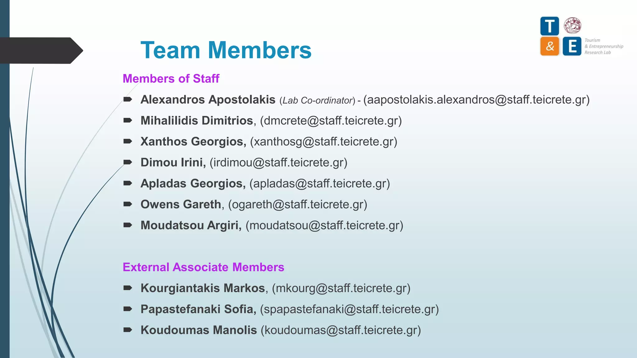 Team Members
Members of Staff
 Alexandros Apostolakis (Lab Co-ordinator) - (aapostolakis.alexandros@staff.teicrete.gr)
 Mihalilidis Dimitrios, (dmcrete@staff.teicrete.gr)
 Xanthos Georgios, (xanthosg@staff.teicrete.gr)
 Dimou Irini, (irdimou@staff.teicrete.gr)
 Apladas Georgios, (apladas@staff.teicrete.gr)
 Owens Gareth, (ogareth@staff.teicrete.gr)
 Moudatsou Argiri, (moudatsou@staff.teicrete.gr)
External Associate Members
 Kourgiantakis Markos, (mkourg@staff.teicrete.gr)
 Papastefanaki Sofia, (spapastefanaki@staff.teicrete.gr)
 Koudoumas Manolis (koudoumas@staff.teicrete.gr)
 