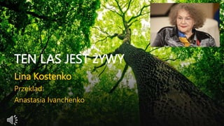 TEN LAS JEST ŻYWY
Lina Kostenko
Przeklad:
Anastasia Ivanchenko
 