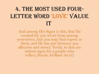 4. The most used four-letter word 'LOVE' value it And among His Signs is this, that He created for you wives from among yourselves, that you may find repose in them, and He has put between you affection and mercy. Verily, in that are indeed signs for a people who reflect.(Surah Al-Rum 30:21)