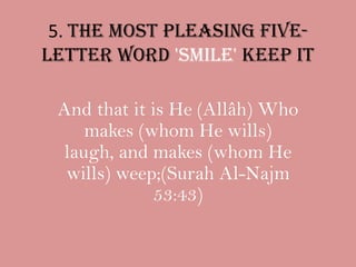 5. The most pleasing five-letter word 'SMILE' keep itAnd that it is He (Allâh) Who makes (whom He wills) laugh, and makes (whom He wills) weep;(Surah Al-Najm 53:43)
