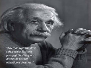 “ Any man who can drive safely while kissing a pretty girl is simply not giving the kiss the attention it deserves.” 
