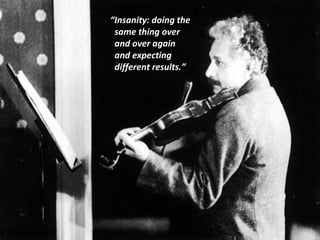 “ Insanity: doing the  same thing over  and over again  and expecting  different results.” 