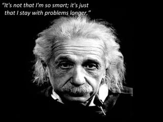 “ It's not that I'm so smart; it's just  that I stay with problems longer.” 