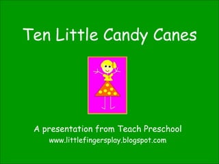 Ten Little Candy Canes A presentation from Teach Preschool www.littlefingersplay.blogspot.com 