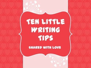 Ten Little
 Writing
   Tips
Shared with Love
 