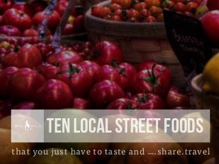 that you just have to taste and www.share.travel
TEN LOCAL STREET FOODS
 