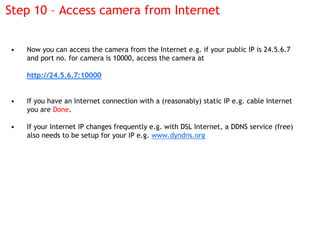 Step 10 – Access camera from Internet


•   Now you can access the camera from the Internet e.g. if your public IP is 24.5...