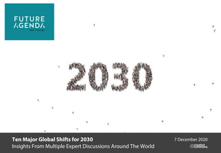 Ten Major Global Shifts for 2030
Insights From Multiple Expert Discussions Around The World
7 December 2020
 
