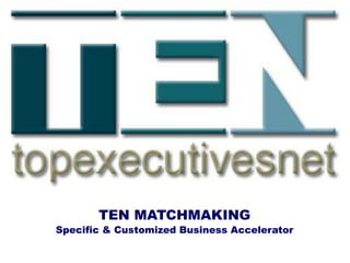 TEN MATCHMAKING
Specific & Customized Business Accelerator
 