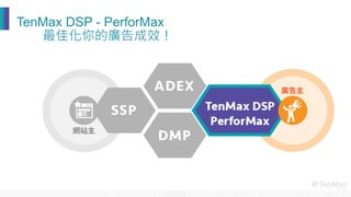 TenMax DSP - PerforMax
最佳化你的廣告成效！
 