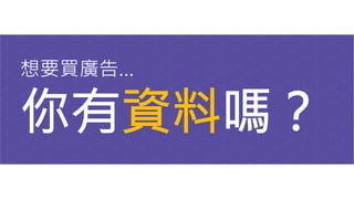 想要買廣告…
你有資料嗎？
 