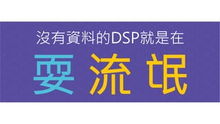 沒有資料的DSP就是在
耍 流 氓
 