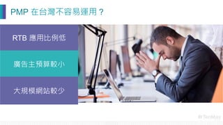PMP 在台灣不容易運用 ? 
RTB 應用比例低
廣告主預算較小
大規模網站較少
 