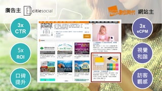 廣告主
 網站主
3x
CTR
5x	
  
ROI	
  
⼝口碑
提升
3x
eCPM
視覺
和諧
訪客
觀感
 