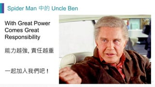 Spider Man 中的 Uncle Ben
With Great Power
Comes Great
Responsibility
能力越強, 責任越重
一起加入我們吧 !
 