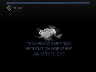 TEN SPONSOR MEETING
NEGOTIATION WORKSHOP
    JANUARY 15, 2013
 