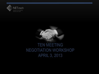TEN MEETING
NEGOTIATION WORKSHOP
     APRIL 3, 2013
 