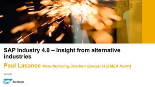 CUSTOMER
SAP Industry 4.0 – Insight from alternative
industries
Paul Lasance Manufacturing Solution Specialist (EMEA North)
 