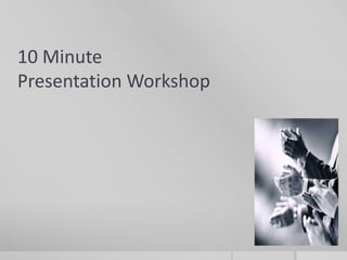 10 Minute
Presentation Workshop
 