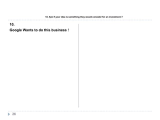 10. Ask if your idea is something they would consider for an investment.?10.Google Wants to do this business26