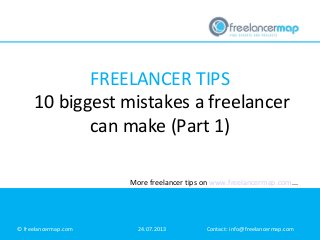 FREELANCER TIPS
10 biggest mistakes a freelancer
can make (Part 1)
More freelancer tips on www.freelancermap.com...

© freelancermap.com

24.07.2013

Contact: info@freelancermap.com

 