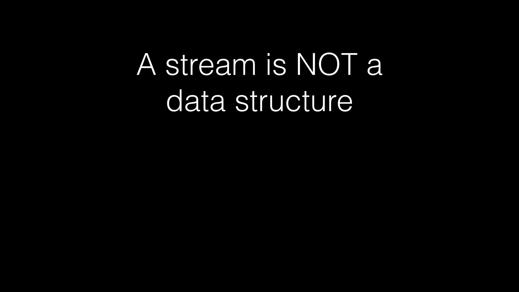 A stream is NOT a
data structure
 