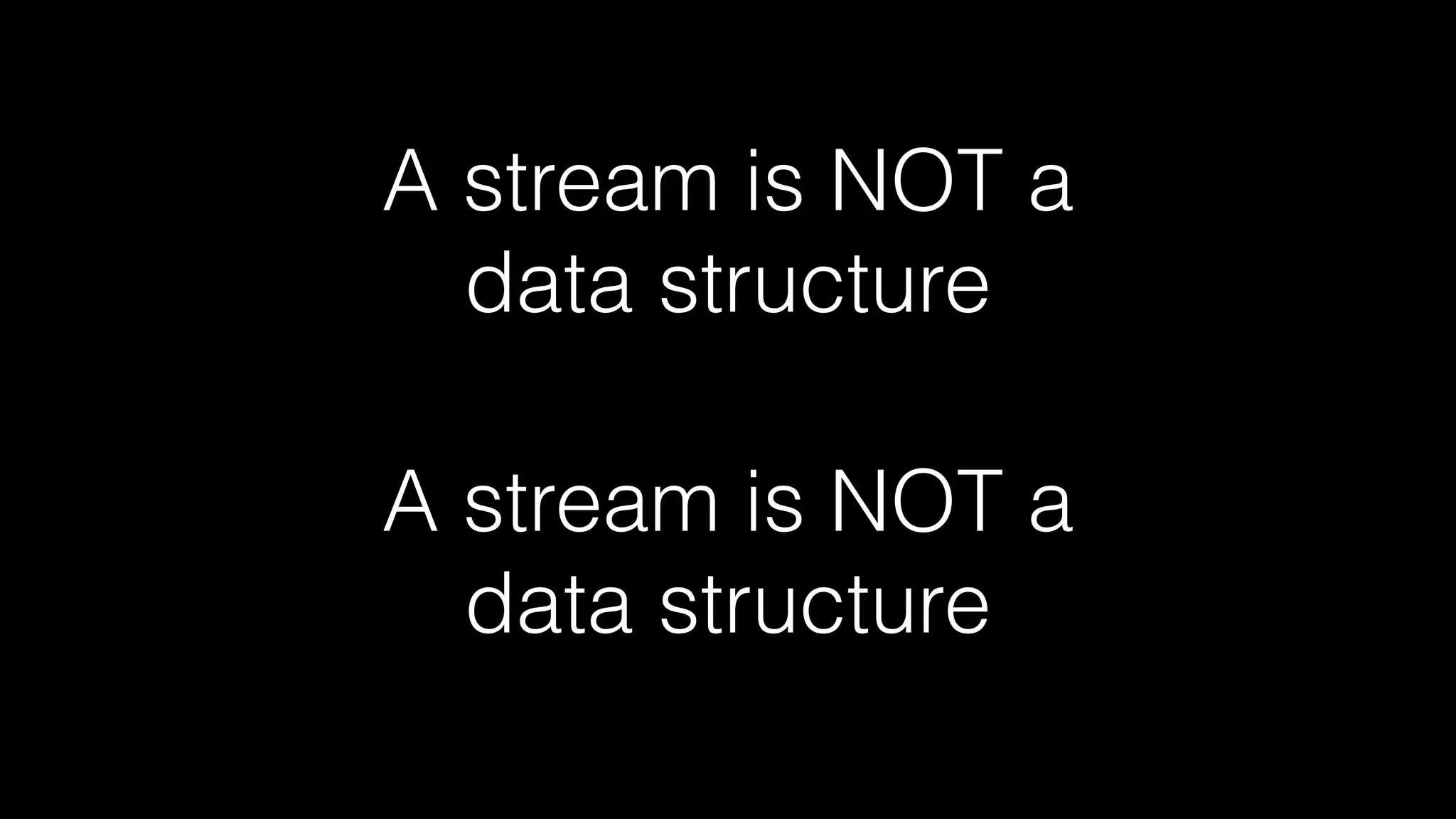 A stream is NOT a
data structure
A stream is NOT a
data structure
 