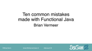 Ten common mistakes 
made with Functional Java
Brian Vermeer
@BrianVerm brian@brianvermeer.nl #devsum18
 