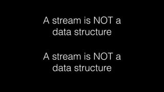 A stream is NOT a
data structure
A stream is NOT a
data structure
 