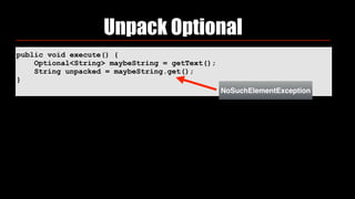 public void execute() {
Optional<String> maybeString = getText();
String unpacked = maybeString.get();
}
Unpack Optional
NoSuchElementException
 