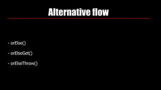 Alternative flow
- orElse()
- orElseGet()
- orElseThrow()
 