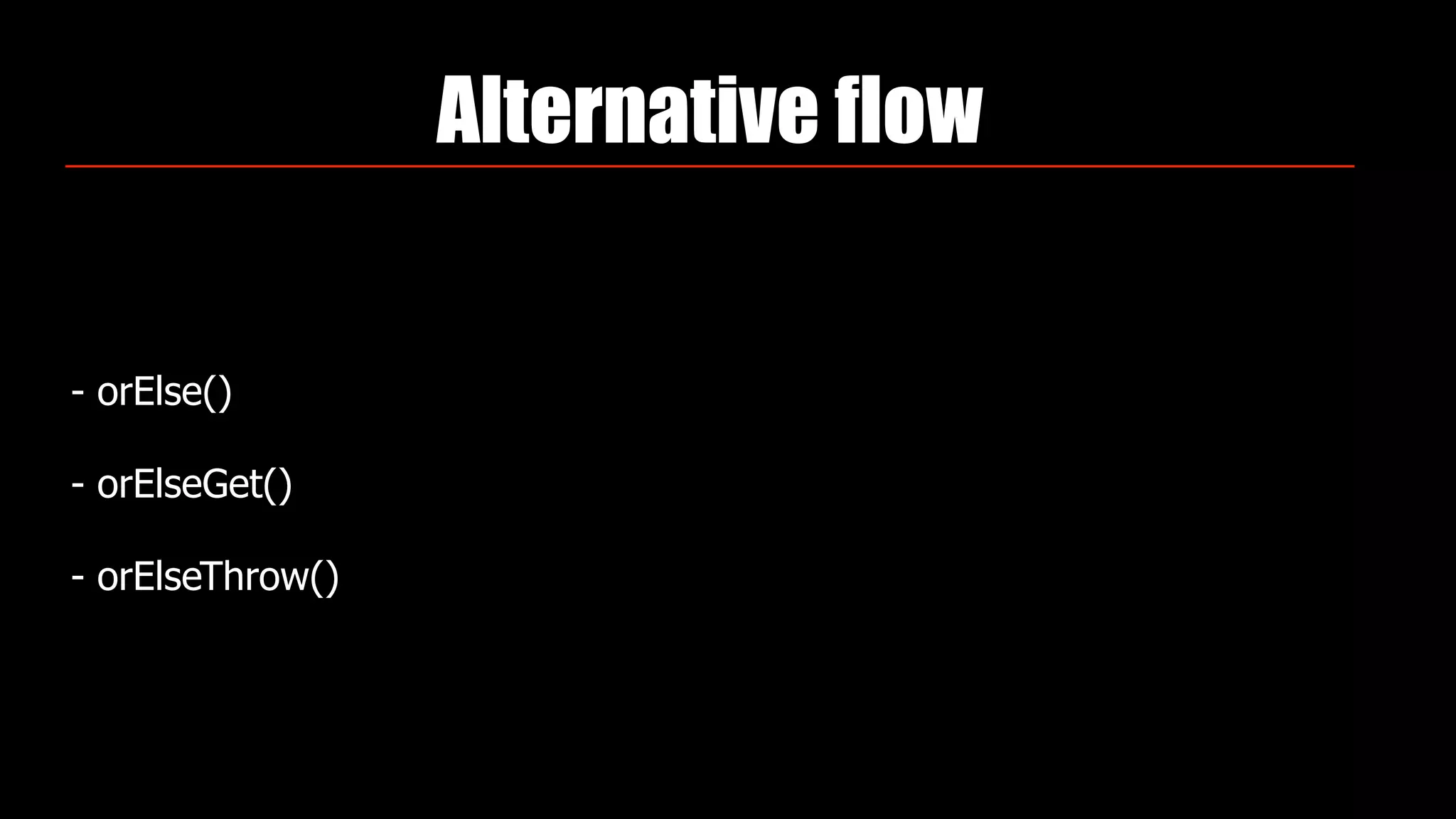 Alternative flow
- orElse()
- orElseGet()
- orElseThrow()
 