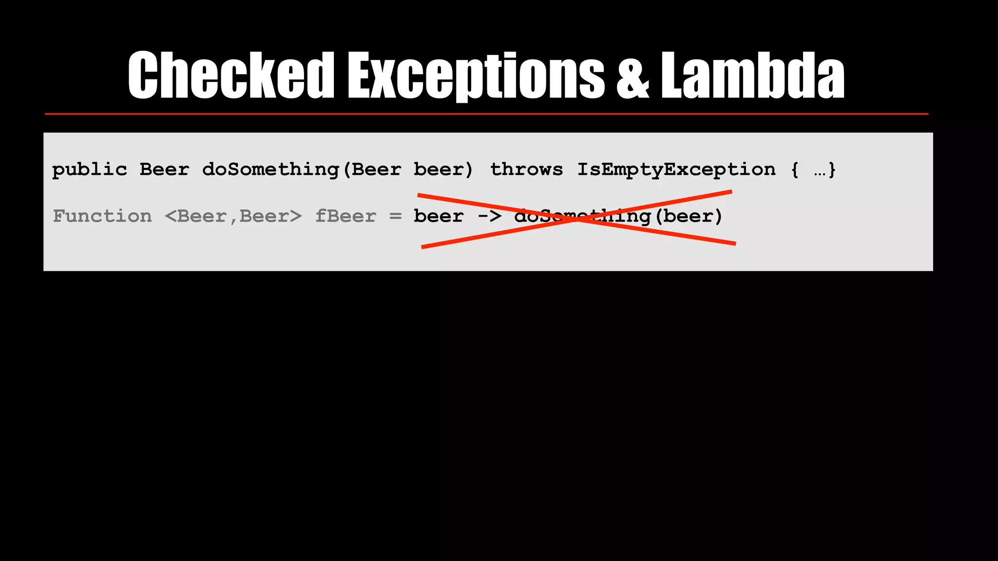 Checked Exceptions & Lambda
public Beer doSomething(Beer beer) throws IsEmptyException { …}
Function <Beer,Beer> fBeer = beer -> doSomething(beer)
 
 