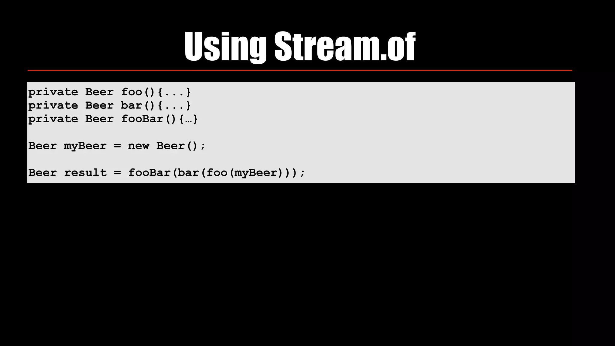 private Beer foo(){...}
private Beer bar(){...}
private Beer fooBar(){…}
Beer myBeer = new Beer();
Beer result = fooBar(bar(foo(myBeer)));
Using Stream.of
 