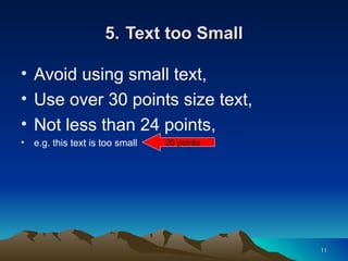 5.   Text too Small Avoid using small text, Use over 30 points size text, Not less than 24 points, e.g. this text is too small 20 points 