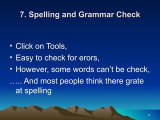 7. Spelling and Grammar Check Click on Tools, Easy to check for erors, However, some words can’t be check, … .. And most people think there grate at spelling 