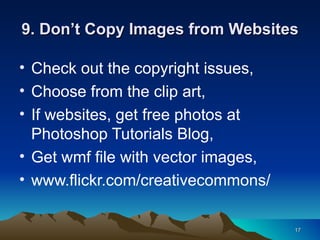 9. Don’t Copy Images from Websites Check out the copyright issues, Choose from the clip art, If websites, get free photos at Photoshop Tutorials Blog, Get wmf file with vector images, www.flickr.com/creativecommons/ 