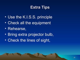 Extra Tips Use the K.I.S.S. principle  Check all the equipment Rehearse, Bring extra projector bulb, Check the lines of sight, 