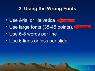 2. Using the Wrong Fonts Use Arial or Helvetica Use large fonts (35-45 points),  Use 6-8 words per line Use 6 lines or less per slide 36 points Arial 