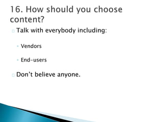 Talk with everybody including:
◦ Vendors
◦ End-users
Don’t believe anyone.
 
