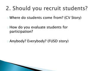Where do students come from? (CV Story)
How do you evaluate students for
participation?
Anybody? Everybody? (FUSD story)
 