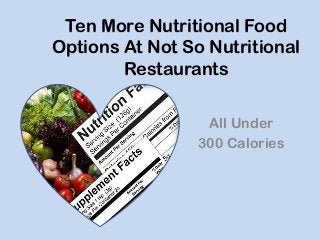 Ten More Nutritional Food
Options At Not So Nutritional
Restaurants
All Under
300 Calories

 