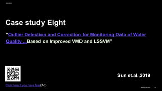 Case study Eight
“Outlier Detection and Correction for Monitoring Data of Water
Quality ...Based on Improved VMD and LSSVM”
Sun et.al.,2019
9/22/2023
BAIPATRA.WS 10
Click here if you have fear(Ad)
 