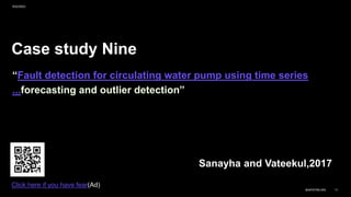 Case study Nine
“Fault detection for circulating water pump using time series
...forecasting and outlier detection”
Sanayha and Vateekul,2017
9/22/2023
BAIPATRA.WS 11
Click here if you have fear(Ad)
 