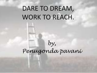 DARE TO DREAM,WORK TO REACH. by, Penugondapavani 