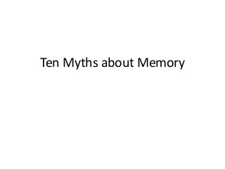 Ten Myths about Memory
 