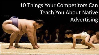1
10 Things Your Competitors Can
Teach You About Native
Advertising
 