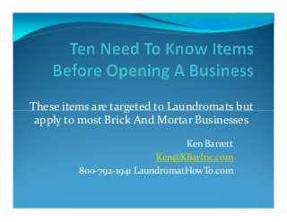 These items are targeted to Laundromats but
Ken Barrett
Ken@KBarInc.com
800-792-1941 LaundromatHowTo.com
These items are targeted to Laundromats but
apply to most Brick And Mortar Businesses
 