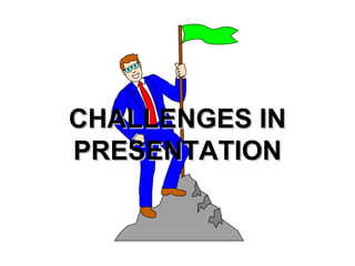 CHALLENGES IN
PRESENTATION
 